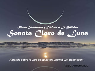Siéntate Cómodamente y Disfruta de La Bellísima

Sonata Claro de Luna


Aprende sobre la vida de su autor: Ludwig Van Beethoven)

                                          PASO AUTOMÁTICO
 