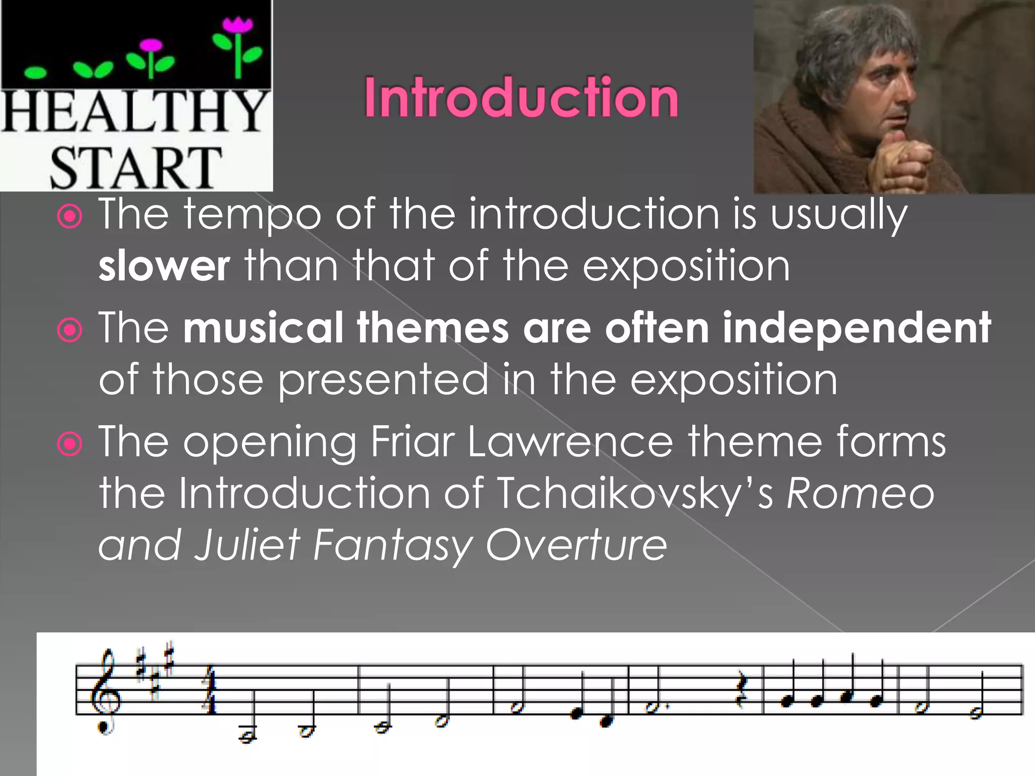 IntroductionThe tempo of the introduction is usually slower than that of the expositionThe musical themes are often independent of those presented in the expositionThe opening Friar Lawrence theme forms the Introduction of Tchaikovsky’s Romeo and Juliet Fantasy Overture