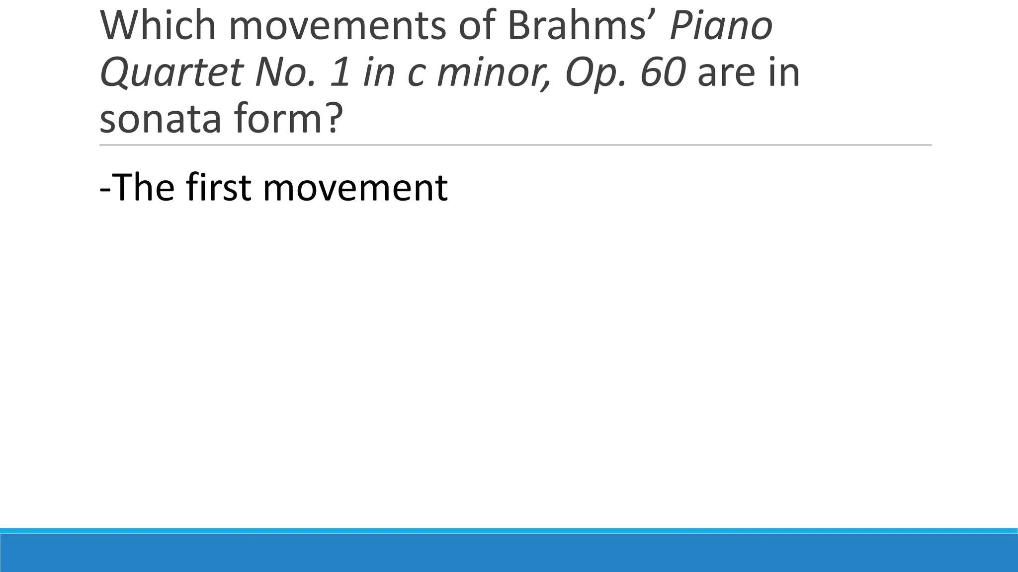 Which movements of Brahms’ Piano
Quartet No. 1 in c minor, Op. 60 are in
sonata form?
-The first movement
 