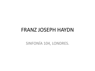 FRANZ JOSEPH HAYDN
SINFONÍA 104, LONDRES.
 