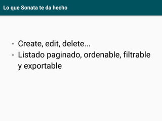 Lo que Sonata te da hecho
- Create, edit, delete...
- Listado paginado, ordenable, filtrable
y exportable
 