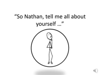 “So Nathan, tell me all about 
yourself …” 
 