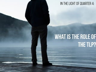 in the light of quarter 4: 
what is the role of 
the TLP? 
 