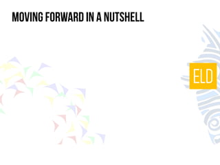 MOVING FORWARD in a nutshell 
ELD 
 