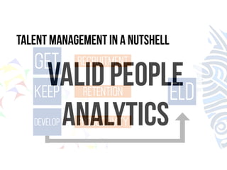 Talent management in a nutshell 
GET 
KEEP 
VALID PEOPLE 
ANALYTICS 
DEVELOP 
ELD 
RECRUITMENT 
RETENTION 
PRODUCTIVITY 
 