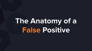 The Anatomy of a
False Positive
 