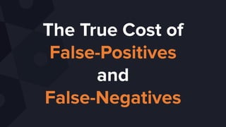 The True Cost of
False-Positives
and
False-Negatives
 