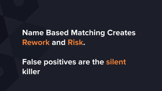 Name Based Matching Creates
Rework and Risk.
False positives are the silent
killer
 