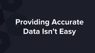 Providing Accurate
Data Isn’t Easy
 