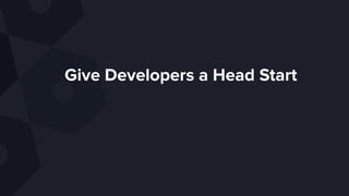 Give Developers a Head Start
 