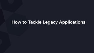 How to Tackle Legacy Applications
 