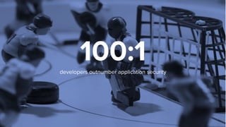 100:1developers outnumber application security
 