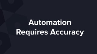 Automation
Requires Accuracy
 