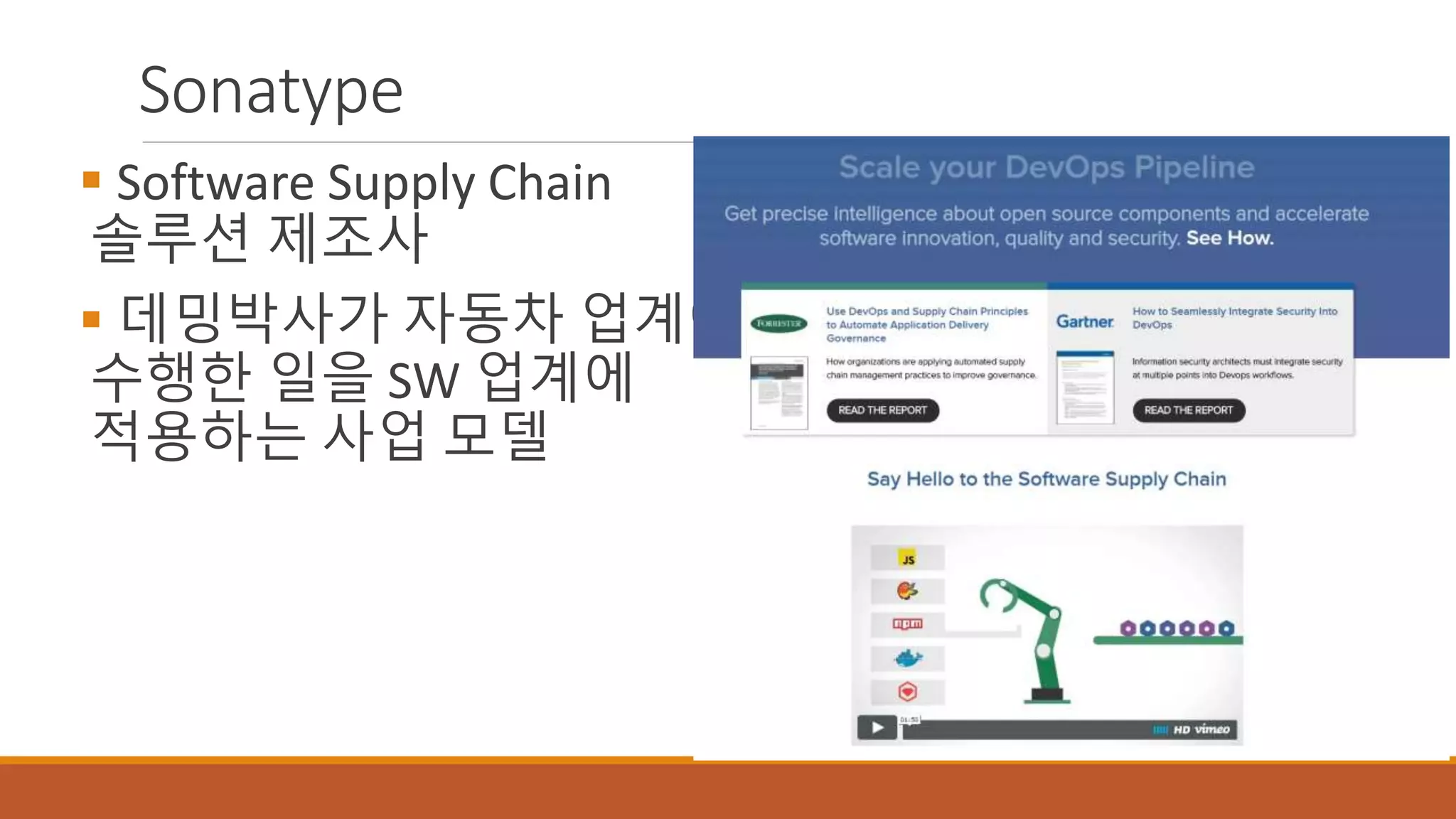 Sonatype
 Software Supply Chain
솔루션 제조사
 데밍박사가 자동차 업계에
수행한 일을 SW 업계에
적용하는 사업 모델
 