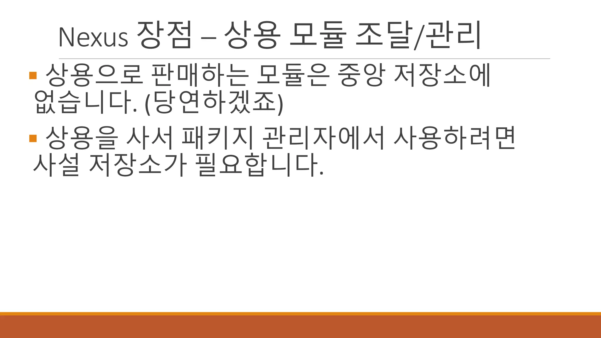 Nexus 장점 – 상용 모듈 조달/관리
 상용으로 판매하는 모듈은 중앙 저장소에
없습니다. (당연하겠죠)
 상용을 사서 패키지 관리자에서 사용하려면
사설 저장소가 필요합니다.
 