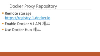 Docker Proxy Repository
 Remote storage
- https://registry-1.docker.io
 Enable Docker V1 API 체크
 Use Docker Hub 체크
 