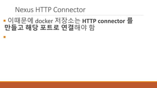 Nexus HTTP Connector
 이때문에 docker 저장소는 HTTP connector 를
만들고 해당 포트로 연결해야 함

 