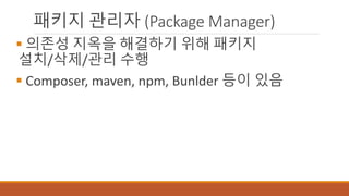 패키지 관리자 (Package Manager)
 의존성 지옥을 해결하기 위해 패키지
설치/삭제/관리 수행
 Composer, maven, npm, Bunlder 등이 있음
 