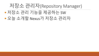 저장소 관리자(Repository Manager)
 저장소 관리 기능을 제공하는 SW
 오늘 소개할 Nexus가 저장소 관리자
 