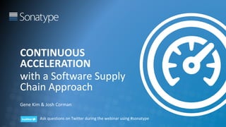 @RealGeneKim
CONTINUOUS
ACCELERATION
with a Software Supply
Chain Approach
Gene Kim & Josh Corman
Ask questions on Twitter during the webinar using #sonatype
 