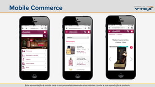 Mobile Commerce 
Esta apresentação é restrita para o uso pessoal de alexandre.soncini@vtex.com.br e sua reprodução é proibida. 
 