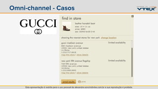 Omni-channel - Casos 
Esta apresentação é restrita para o uso pessoal de alexandre.soncini@vtex.com.br e sua reprodução é proibida. 
 