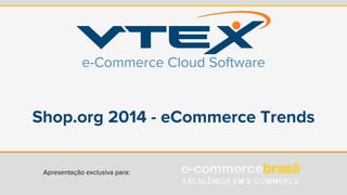 e-Commerce Cloud Software 
Shop.org 2014 - eCommerce Trends 
Apresentação exclusiva para: 
 