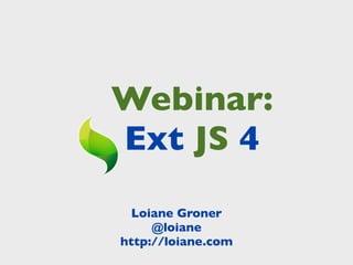 Webinar:
Ext JS 4
  Loiane Groner
     @loiane
http://loiane.com
 