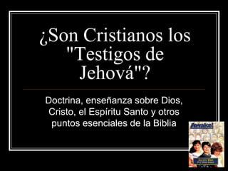 ¿Son Cristianos los
   "Testigos de
    Jehová"?
Doctrina, enseñanza sobre Dios,
Cristo, el Espíritu Santo y otros
 puntos esenciales de la Biblia
 
