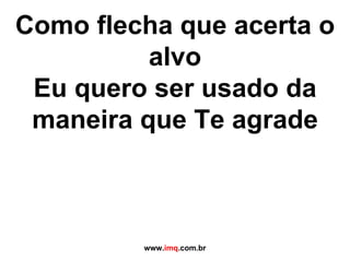 Como flecha que acerta o alvo Eu quero ser usado da maneira que Te agrade www. imq .com.br 