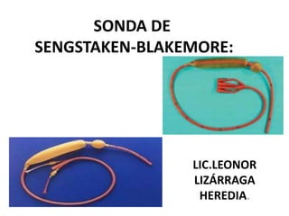 SONDA DE
SENGSTAKEN-BLAKEMORE:




                LIC.LEONOR
                LIZÁRRAGA
                 HEREDIA.
 