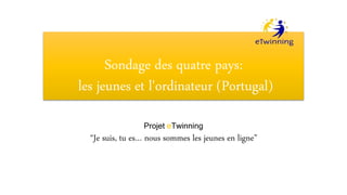 Sondage des quatre pays:
les jeunes et l'ordinateur (Portugal)
Projet eTwinning
“Je suis, tu es… nous sommes les jeunes en ligne”
 
