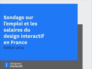 Sondage sur
l’emploi et les
salaires du
design interactif
en France
Édition 2014

 