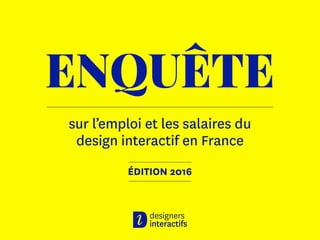 ENQUÊTE
sur l’emploi et les salaires du
design interactif en France
ÉDITION 2016
 