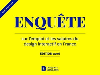 ENQUÊTE
sur l’emploi et les salaires du
design interactif en France
ÉDITION 2016
VERSION
SOM
M
AIRE
 