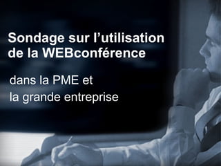 Sondage sur l’utilisation  de la WEBconférence dans la PME et  la grande entreprise 