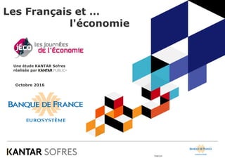 70WJ24
Les Français et …
l'économie
Octobre 2016
Une étude KANTAR Sofres
réalisée par
 