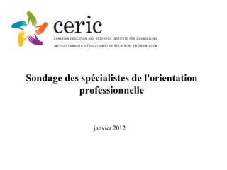 Sondage des spécialistes de l'orientation
           professionnelle


                janvier 2012
 