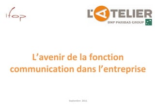 pour




    L’avenir de la fonction 
communication dans l’entreprise 

             Septembre  2011
 