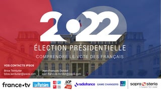 VOS CONTACTS IPSOS
Brice Teinturier
brice.teinturier@ipsos.com
Jean-François Doridot
jean-francois.doridot@ipsos.com
COMPRENDRE LE VOTE DES FR ANÇAIS
 