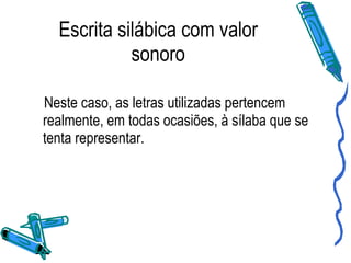 Escrita silábica com valor sonoro Neste caso, as letras utilizadas pertencem realmente, em todas ocasiões, à sílaba que se tenta representar. 