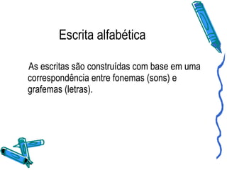 Escrita alfabética As escritas são construídas com base em uma correspondência entre fonemas (sons) e grafemas (letras). 