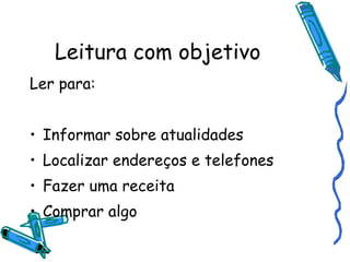Leitura com objetivo Ler para: Informar sobre atualidades Localizar endereços e telefones Fazer uma receita Comprar algo 