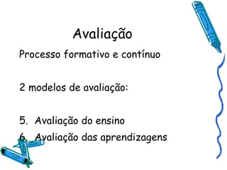 Avaliação Processo formativo e contínuo 2 modelos de avaliação: Avaliação do ensino Avaliação das aprendizagens 