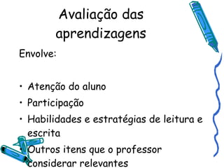 Avaliação das aprendizagens Envolve: Atenção do aluno Participação Habilidades e estratégias de leitura e escrita Outros itens que o professor considerar relevantes 