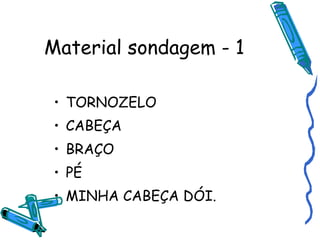 Material sondagem - 1 TORNOZELO CABEÇA BRAÇO PÉ MINHA CABEÇA DÓI. 