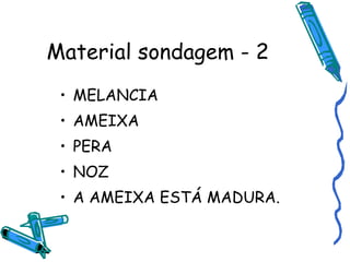 Material sondagem - 2 MELANCIA AMEIXA PERA NOZ A AMEIXA ESTÁ MADURA. 