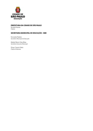 PREFEITURA DA CIDADE DE SÃO PAULO
Ricardo Nunes
Prefeito
SECRETARIA MUNICIPAL DE EDUCAÇÃO - SME
Fernando Padula
Secretário Municipal de Educação
Malde Maria Vilas Bôas
Secretária Executiva Municipal
Omar Cassim Neto
Chefe de Gabinete
 