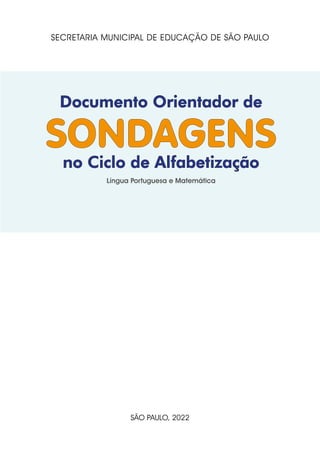 SECRETARIA MUNICIPAL DE EDUCAÇÃO DE SÃO PAULO
SÃO PAULO, 2022
Documento Orientador de
Documento Orientador de
Língua Portuguesa e Matemática
SONDAGENS
SONDAGENS
no Ciclo de Alfabetização
no Ciclo de Alfabetização
 
