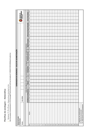 Planilhas
de
sondagem
–
Matemática
y
Números
1º,
2º
e
3º
ano
–
Disponível
para
download
no
link:
https://docs.google.com/spreadsheets/d/1x7KN1RJ9pvqtgBPfT6dZHJdVeiut0bx7/edit?usp=sharingouid=112489420181098146084rtpof=truesd=true
SONDAGEM
DE
NÚMEROS
-
CICLO
DE
ALFABETIZAÇÃO
Nome
da
Escola
Professor(a)
Turma
Ano
letivo
Anote
S
ou
N
para
indicar
o
que
os
estudantes
já
conseguem
escrever
no
ditado
de
números.
Familiares
ou
frequentes
Opacos
Transparente
Terminam
em
zero
Algarismos
iguais
Processo
de
generalização
Zeros
intercalados
Nº
Nome
1ºbim.
2ºbim.
3ºbim.
4ºbim.
1ºbim.
2ºbim.
3ºbim.
4ºbim.
1ºbim.
2ºbim.
3ºbim.
4ºbim.
1ºbim.
2ºbim.
3ºbim.
4ºbim.
1ºbim.
2ºbim.
3ºbim.
4ºbim.
1ºbim.
2ºbim.
3ºbim.
4ºbim.
1ºbim.
2ºbim.
3ºbim.
4ºbim.
1
2
3
4
5
6
7
8
9
10
11
12
13
14
15
16
17
18
19
20
21
22
23
24
25
26
27
28
29
30
Legendas
das
classificações:
S
–
Escreve
convencional
N
–
Não
escreve
convencionalmente
 
